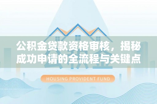 临潼公积金贷款资格审核，揭秘成功申请的全流程与关键点