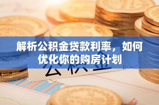 临潼解析公积金贷款利率，如何优化你的购房计划