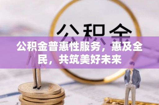 临潼公积金普惠性服务，惠及全民，共筑美好未来