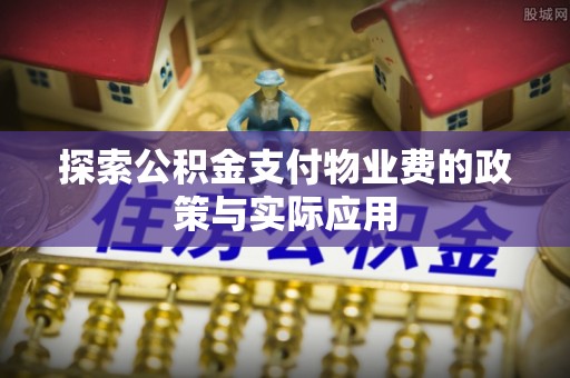 临潼探索公积金支付物业费的政策与实际应用