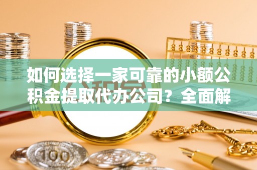 临潼如何选择一家可靠的小额公积金提取代办公司？全面解析与指南