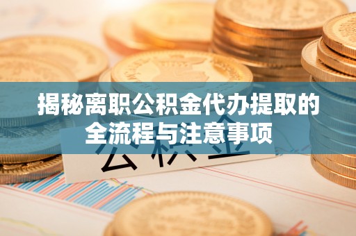 临潼揭秘离职公积金代办提取的全流程与注意事项