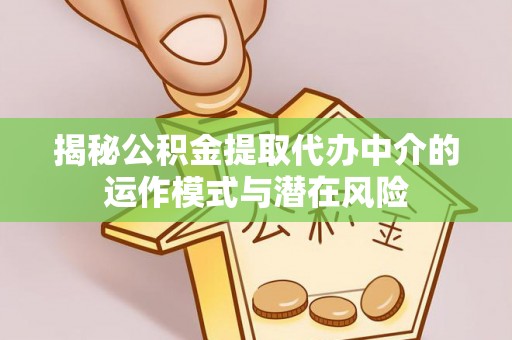临潼揭秘公积金提取代办中介的运作模式与潜在风险