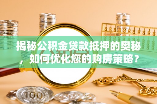 临潼揭秘公积金贷款抵押的奥秘，如何优化您的购房策略？