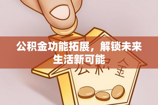 临潼公积金功能拓展，解锁未来生活新可能