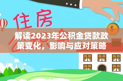 临潼解读2023年公积金贷款政策变化，影响与应对策略