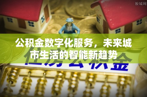 临潼公积金数字化服务，未来城市生活的智能新趋势