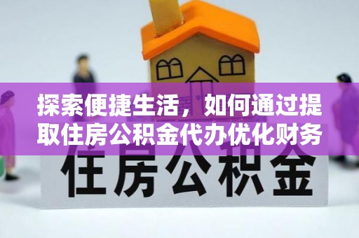 临潼探索便捷生活，如何通过提取住房公积金代办优化财务规划