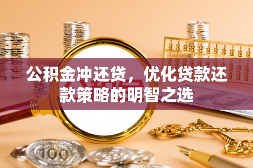 临潼公积金冲还贷，优化贷款还款策略的明智之选