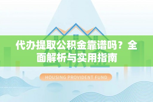 临潼代办提取公积金靠谱吗？全面解析与实用指南