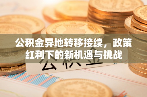 临潼公积金异地转移接续，政策红利下的新机遇与挑战