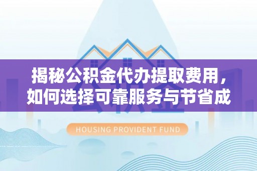 临潼揭秘公积金代办提取费用，如何选择可靠服务与节省成本