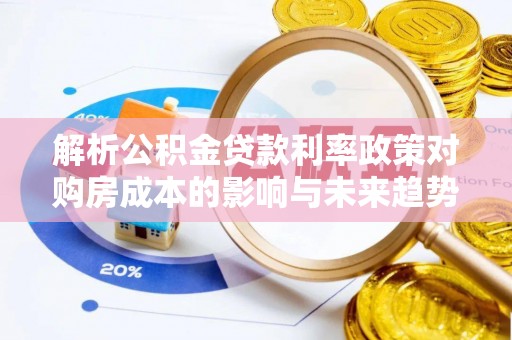 临潼解析公积金贷款利率政策对购房成本的影响与未来趋势