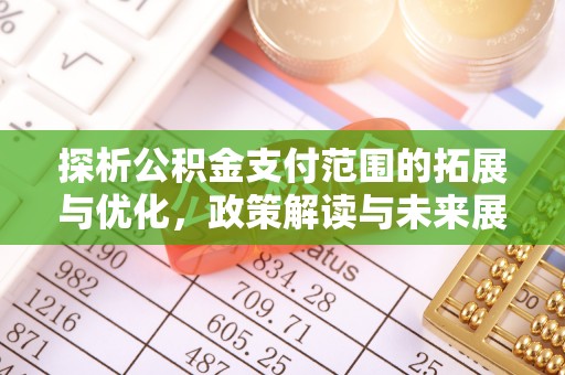 临潼探析公积金支付范围的拓展与优化，政策解读与未来展望