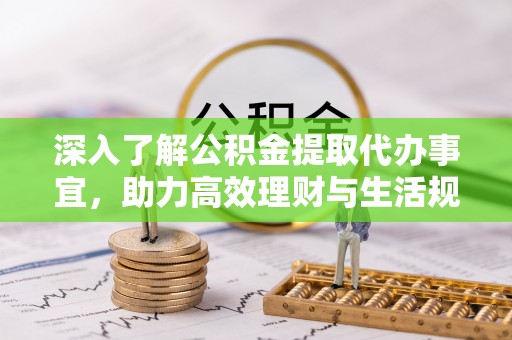 临潼深入了解公积金提取代办事宜，助力高效理财与生活规划