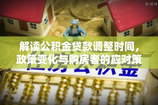 临潼解读公积金贷款调整时间，政策变化与购房者的应对策略