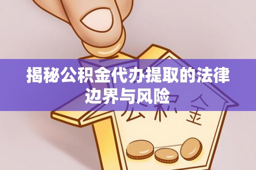 临潼揭秘公积金代办提取的法律边界与风险