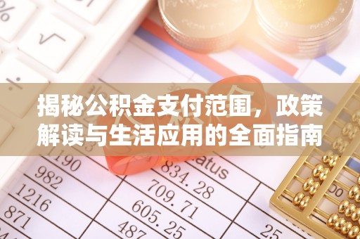 临潼揭秘公积金支付范围，政策解读与生活应用的全面指南