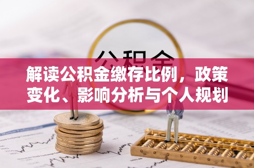 临潼解读公积金缴存比例，政策变化、影响分析与个人规划