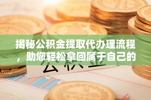 临潼揭秘公积金提取代办理流程，助您轻松拿回属于自己的钱