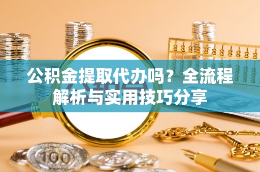 临潼公积金提取代办吗？全流程解析与实用技巧分享