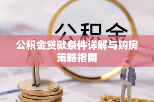 临潼公积金贷款条件详解与购房策略指南