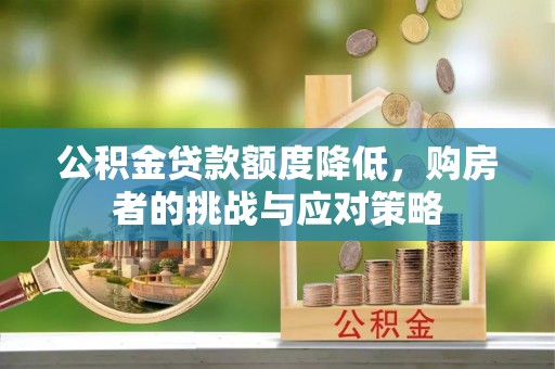 临潼公积金贷款额度降低，购房者的挑战与应对策略