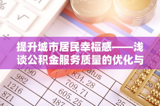临潼提升城市居民幸福感——浅谈公积金服务质量的优化与未来