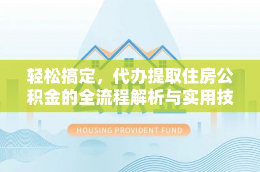 临潼轻松搞定，代办提取住房公积金的全流程解析与实用技巧