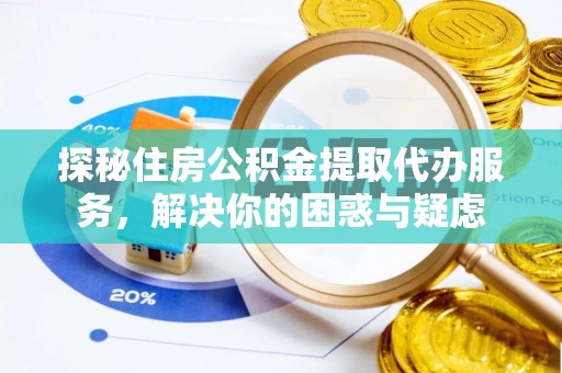 临潼探秘住房公积金提取代办服务，解决你的困惑与疑虑