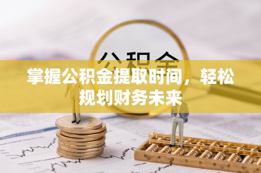 临潼掌握公积金提取时间，轻松规划财务未来