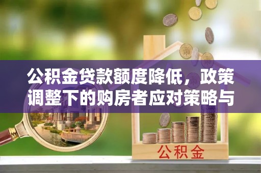 临潼公积金贷款额度降低，政策调整下的购房者应对策略与未来趋势