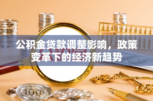 临潼公积金贷款调整影响，政策变革下的经济新趋势