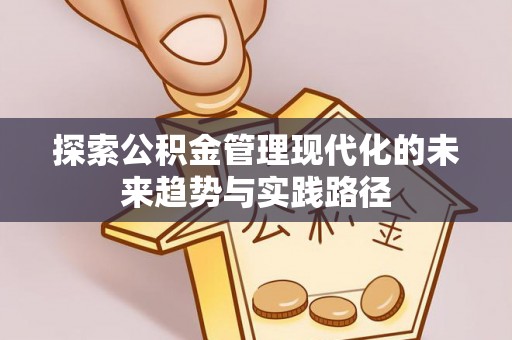 临潼探索公积金管理现代化的未来趋势与实践路径