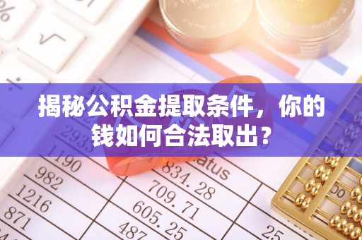 临潼揭秘公积金提取条件，你的钱如何合法取出？