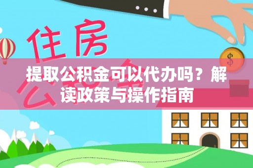 临潼提取公积金可以代办吗？解读政策与操作指南