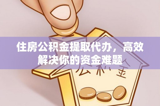 临潼住房公积金提取代办，高效解决你的资金难题