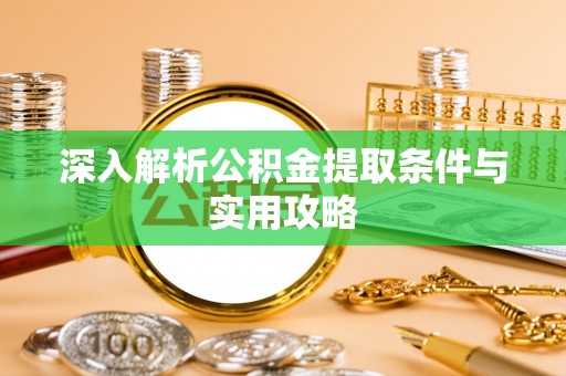 临潼深入解析公积金提取条件与实用攻略