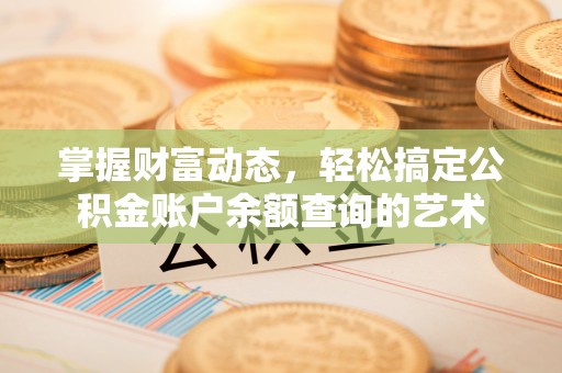 临潼掌握财富动态，轻松搞定公积金账户余额查询的艺术