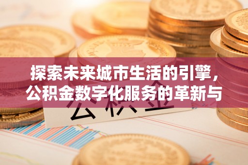 临潼探索未来城市生活的引擎，公积金数字化服务的革新与实践