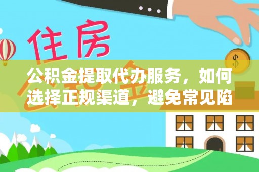 临潼公积金提取代办服务，如何选择正规渠道，避免常见陷阱