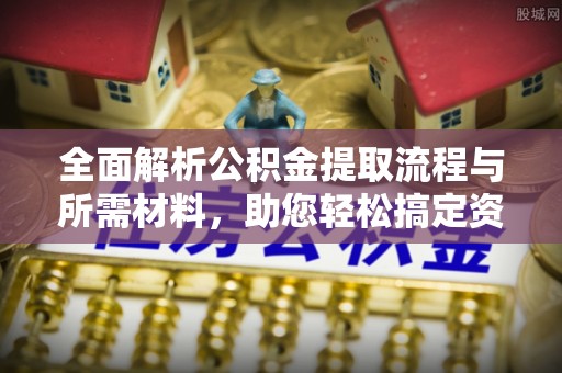 临潼全面解析公积金提取流程与所需材料，助您轻松搞定资金提取