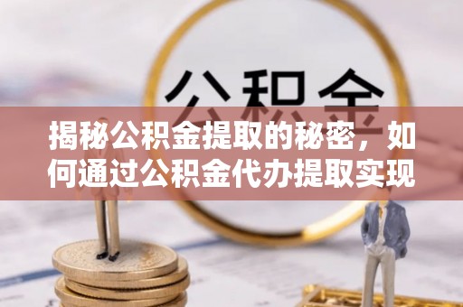 临潼揭秘公积金提取的秘密，如何通过公积金代办提取实现财务自由