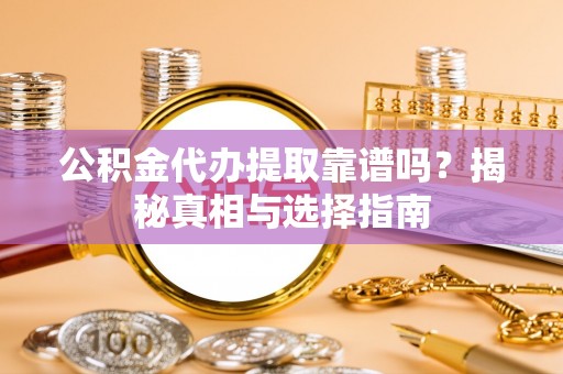 临潼公积金代办提取靠谱吗？揭秘真相与选择指南