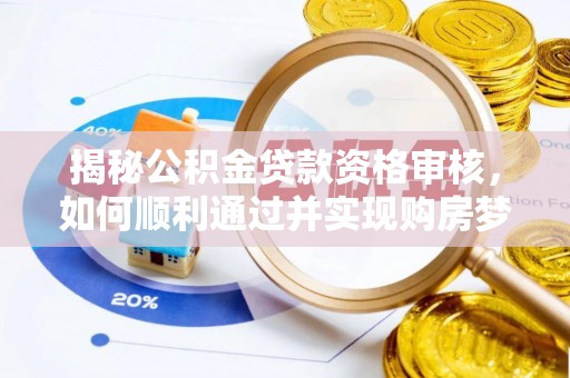临潼揭秘公积金贷款资格审核，如何顺利通过并实现购房梦想