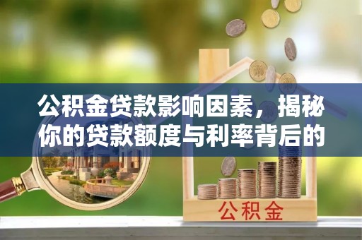 临潼公积金贷款影响因素，揭秘你的贷款额度与利率背后的秘密