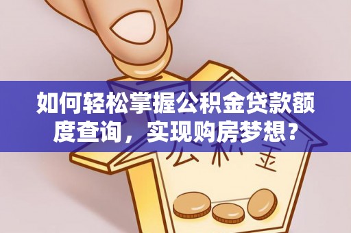 临潼如何轻松掌握公积金贷款额度查询，实现购房梦想？