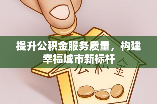 临潼提升公积金服务质量，构建幸福城市新标杆