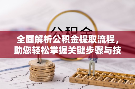 临潼全面解析公积金提取流程，助您轻松掌握关键步骤与技巧