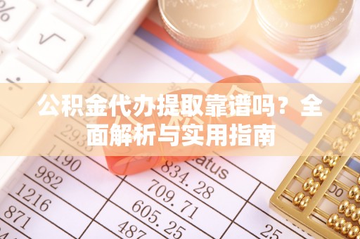 临潼公积金代办提取靠谱吗？全面解析与实用指南